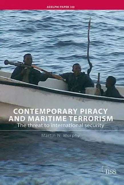 Contemporary Piracy and Maritime Terrorism: The Threat to International Security by Martin N. Murphy