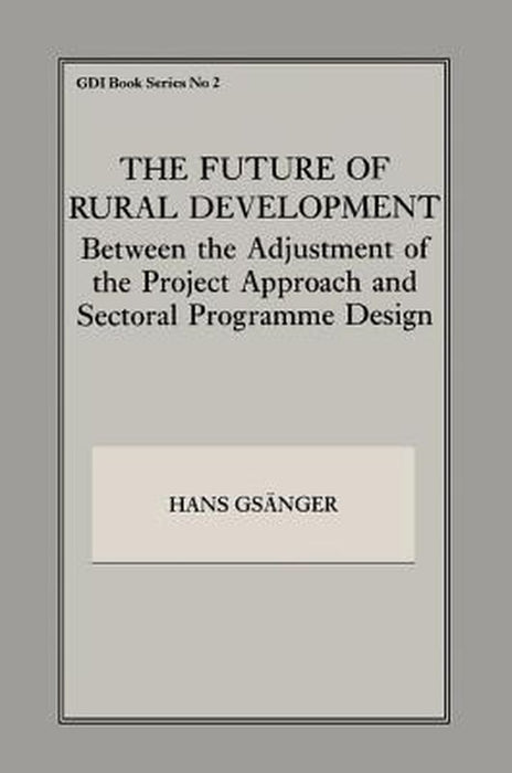 The Future of Rural Development: Between the Adjustment of the Project Approach and Sectoral Programme Desig by Hans Gsanger