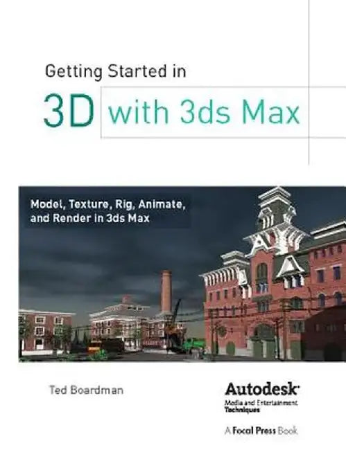 Getting Started in 3D with 3ds Max: Model, Texture, Rig, Animate, and Render in 3ds Max by Ted Boardman