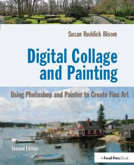 Digital Collage and Painting: Using Photoshop and Painter to Create Fine Art by Susan Ruddick Bloom
