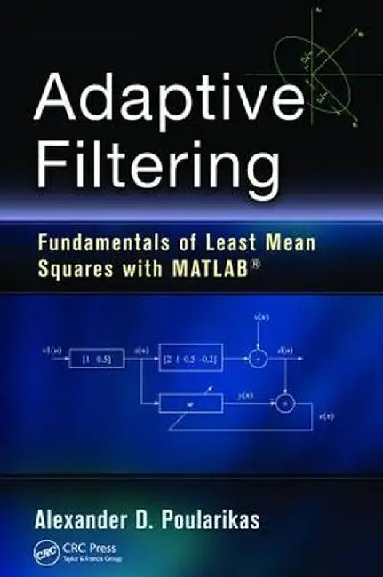 Adaptive Filtering: Fundamentals of Least Mean Squares with Matlab(r) by Alexander D. Poularikas