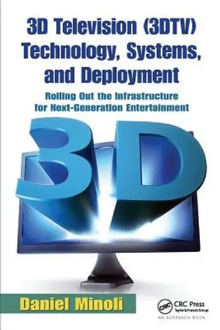 3D Television (3dtv) Technology, Systems, and Deployment: Rolling Out the Infrastructure for Next-Generation Entertainment by Daniel Minoli
