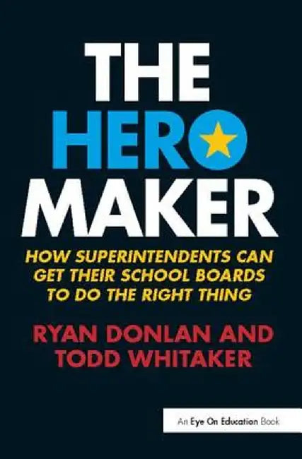 The Hero Maker: How Superintendents Can Get Their School Boards to Do the Right Thing by Ryan Donlan