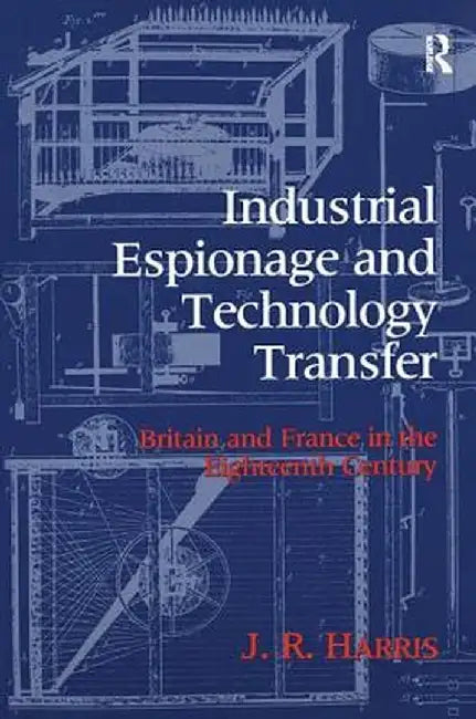Industrial Espionage and Technology Transfer: Britain and France in the 18th Century by John R. Harris