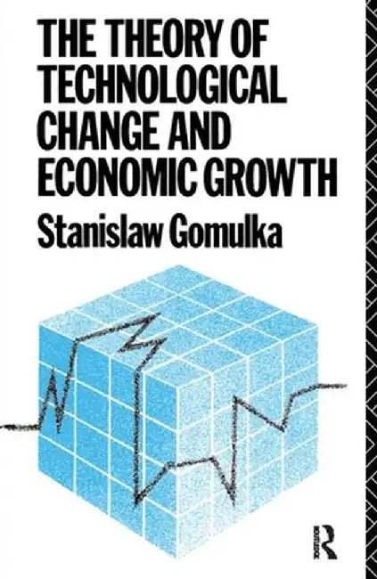 The Theory of Technological Change and Economic Growth by Dr Stanislaw Gomulka