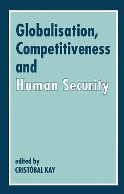 Globalization, Competitiveness and Human Security by Cristóbal Kay