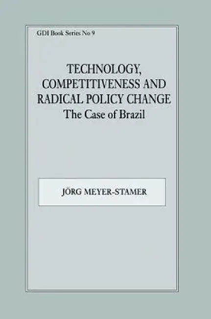 Technology, Competitiveness and Radical Policy Change: The Case of Brazil by Jörg Meyer-Stamer