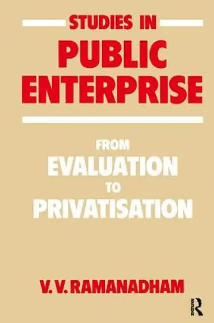 Studies in Public Enterprise: From Evaluation to Privatisation by V. V. Ramanadham