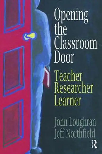 Opening the Classroom Door: Teacher, Researcher, Learner by John Loughran