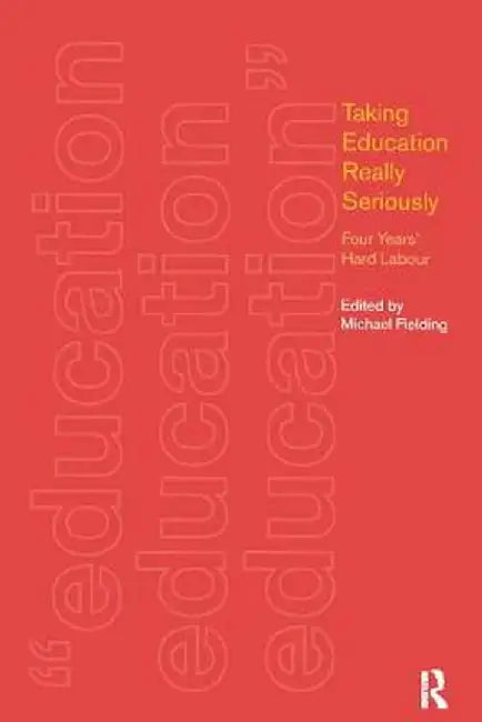 Taking Education Really Seriously: Four Years Hard Labour by Michael Fielding