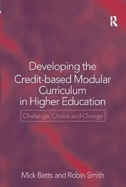 Developing the Credit-Based Modular Curriculum in Higher Education: Challenge, Choice and Change by Mick Betts