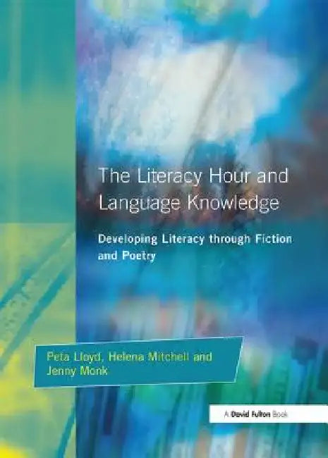 Literacy Hour and Language Knowledge: Developing Literacy Through Fiction and Poetry by Peta Lloyd