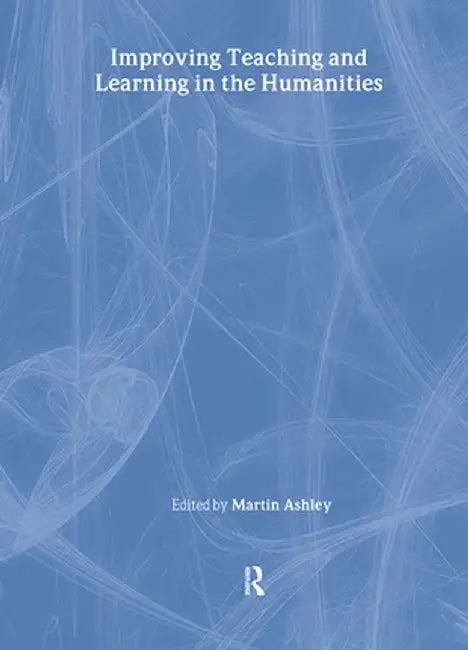 Improving Teaching and Learning in the Humanities by Martin Ashley