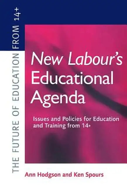 New Labour's New Educational Agenda: Issues and Policies for Education and Training at 14+ by Ann Hodgson