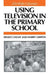 Using Television in the Primary School by Ernest Choat