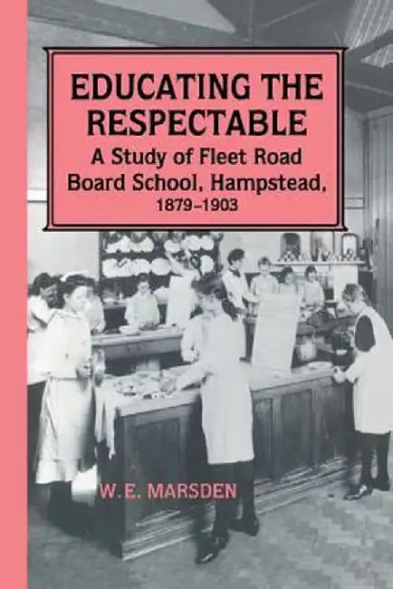 Educating the Respectable: A Study of Fleet Road Board School, Hampstead by Professor W E Marsden