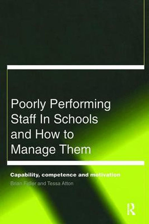 Poorly Performing Staff in Schools and How to Manage Them: Capability, Competence and Motivation by Tessa Atton