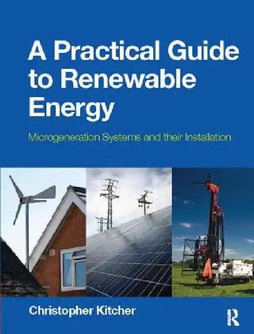 A Practical Guide to Renewable Energy: Power Systems and Their Installation by Christopher Kitcher