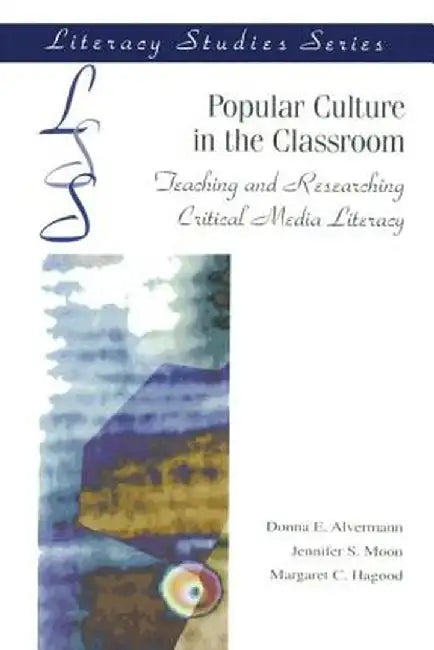Popular Culture in the Classroom: Teaching and Researching Critical Media Literacy by Donna E. Alvermann