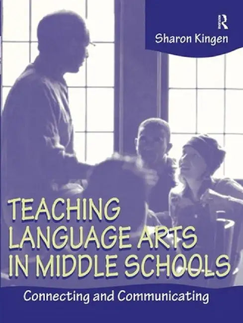 Teaching Language Arts in Middle Schools: Connecting and Communicating by Sharon Kingen