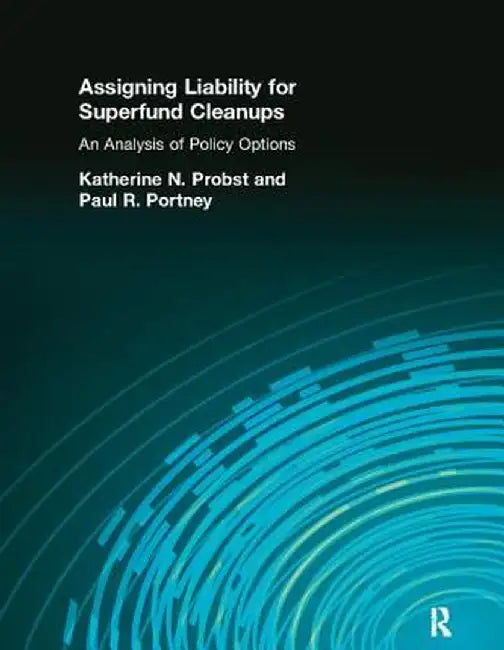 Assigning Liability for Superfund Cleanups: An Analysis of Policy Options by Katherine N. Probst