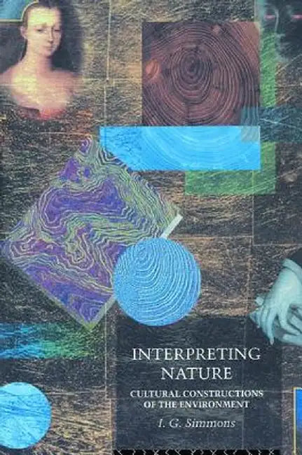 Interpreting Nature: Cultural Constructions of the Environment by I. G. Simmons