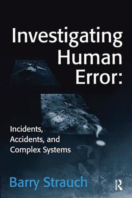 Investigating Human Error: Incidents, Accidents, and Complex Systems by Barry Strauch
