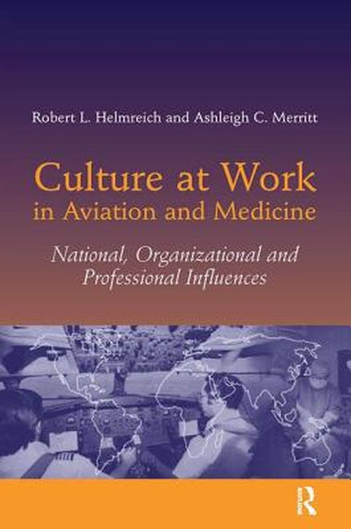 Culture at Work in Aviation and Medicine: National, Organizational and Professional Influences by Robert L. Helmreich