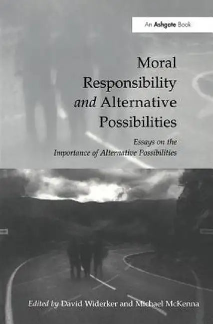 Moral Responsibility and Alternative Possibilities: Essays on the Importance of Alternative Possibilities by David Widerker