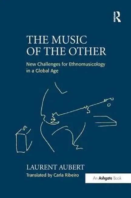 The Music of the Other: New Challenges for Ethnomusicology in a Global Age by Laurent Aubert