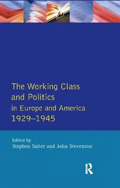 The Working Class and Politics in Europe and America 1929-1945 by Stephen Salter
