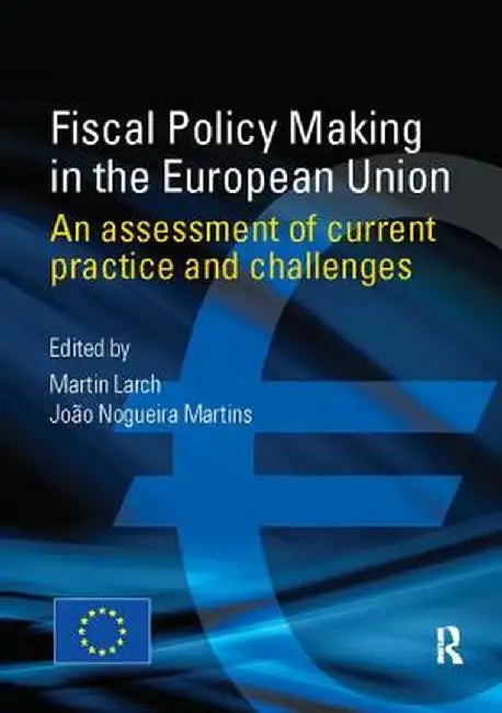 Fiscal Policy Making in the European Union: An Assessment of Current Practice and Challenges by Martin Larch
