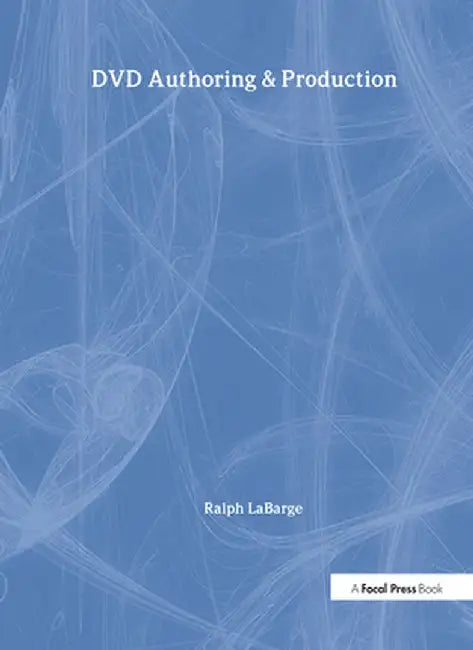 DVD Authoring and Production: An Authoritative Guide to DVD-Video, DVD-Rom, & Webdvd by Ralph LaBarge
