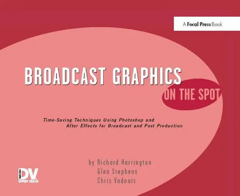 Broadcast Graphics on the Spot: Timesaving Techniques Using Photoshop and After Effects for Broadcast and Post Production by Richard Harrington