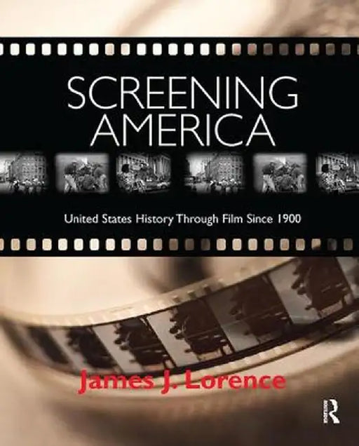 Screening America: United States History Through Film Since 1900 by James Lorence