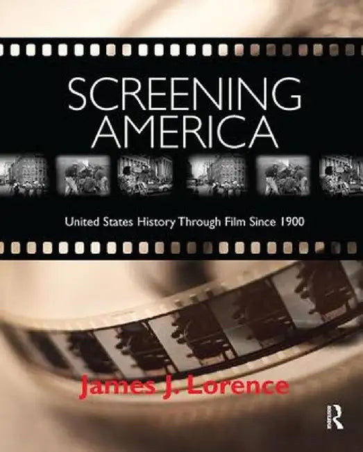 Screening America: United States History Through Film Since 1900 by James Lorence