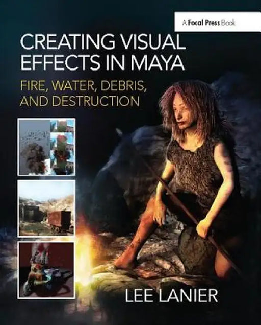 Creating Visual Effects in Maya: Fire, Water, Debris, and Destruction by Lee Lanier