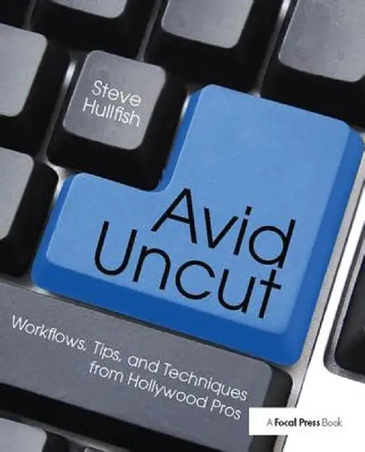Avid Uncut: Workflows, Tips, and Techniques from Hollywood Pros by Steve Hullfish