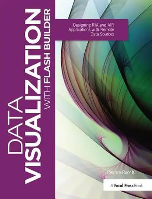 Data Visualization with Flash Builder: Designing RIA and Air Applications with Remote Data Sources by Cesare Rocchi
