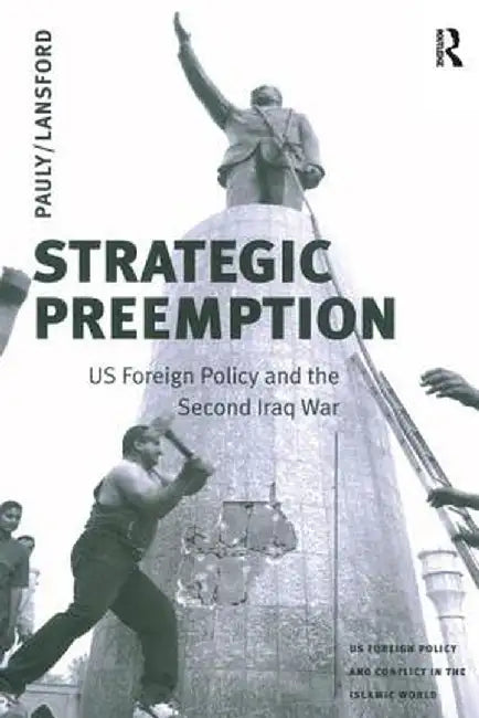 Strategic Preemption: Us Foreign Policy and the Second Iraq War by Robert J. Pauly