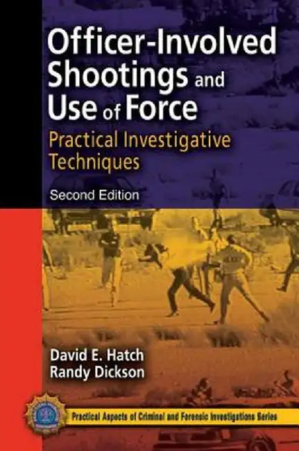 Officer-Involved Shootings and Use of Force: Practical Investigative Techniques, Second Edition by David E. Hatch