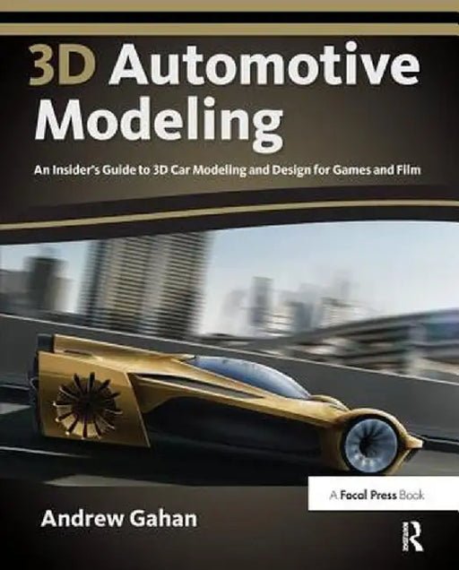 3D Automotive Modeling: An Insider's Guide to 3D Car Modeling and Design for Games and Film by Andrew Gahan