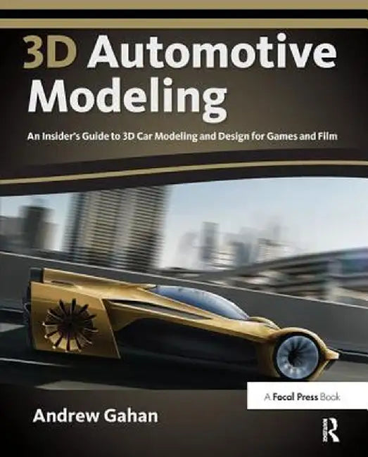 3D Automotive Modeling: An Insider's Guide to 3D Car Modeling and Design for Games and Film by Andrew Gahan