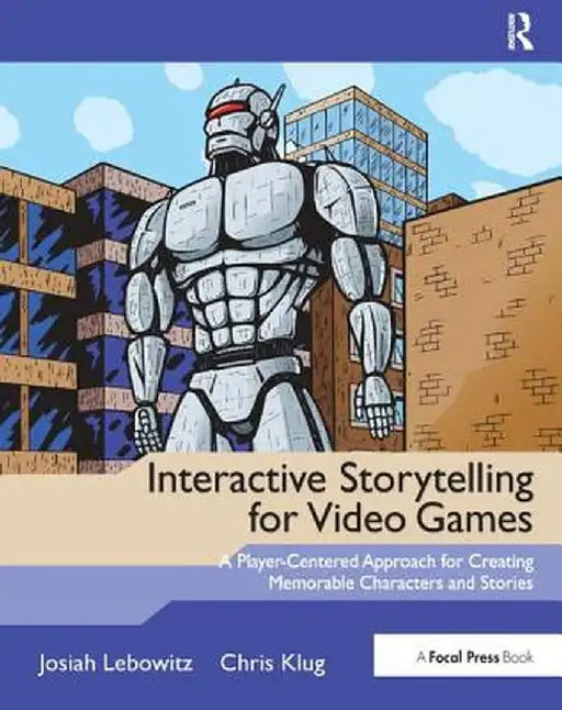 Interactive Storytelling for Video Games: A Player-Centered Approach to Creating Memorable Characters and Stories by Josiah Lebowitz