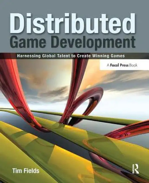 Distributed Game Development: Harnessing Global Talent to Create Winning Games by Tim Fields