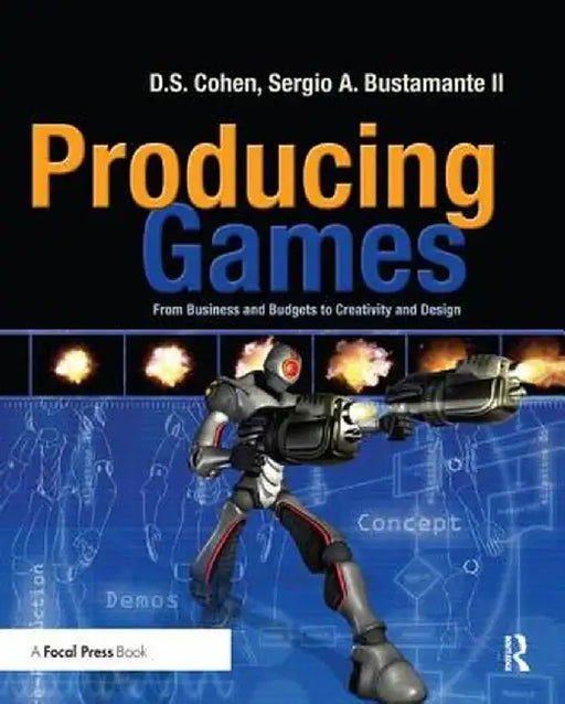 Producing Games: From Business and Budgets to Creativity and Design by D Cohen