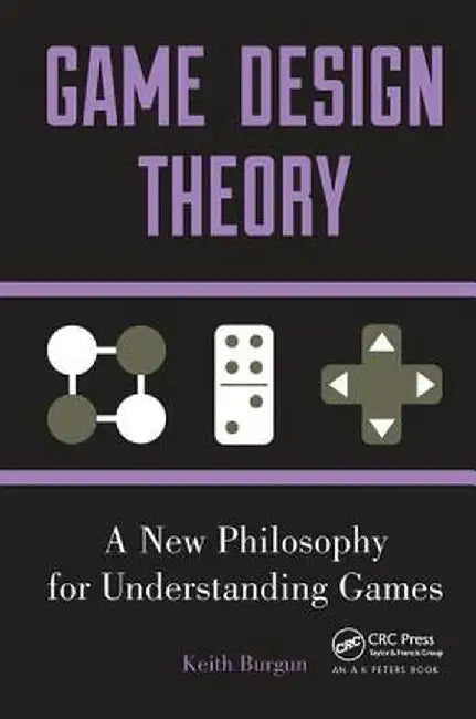 Game Design Theory: A New Philosophy for Understanding Games by Keith Burgun