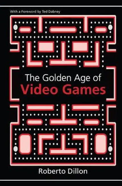 The Golden Age of Video Games: The Birth of a Multibillion Dollar Industry by Roberto Dillon