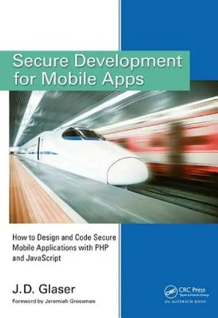 Secure Development for Mobile Apps: How to Design and Code Secure Mobile Applications with PHP and JavaScript by J. D. Glaser