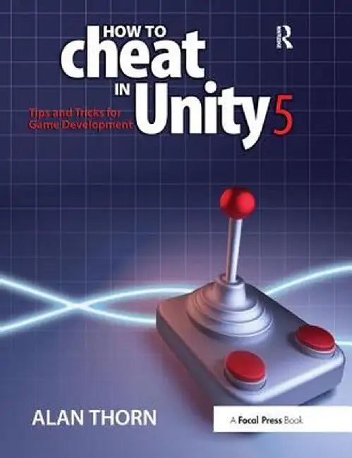 How to Cheat in Unity 5: Tips and Tricks for Game Development by Alan Thorn